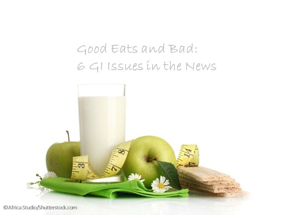 Good Eats and Bad: 6 GI Issues in the News