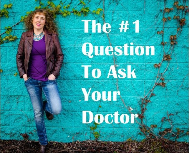 The One Question You Must Ask Your Doctor