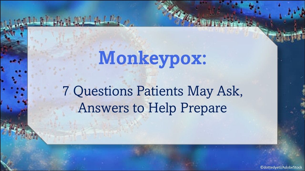 Monkeypox: 7 Questions Patients May Ask, Answers to Help Prepare