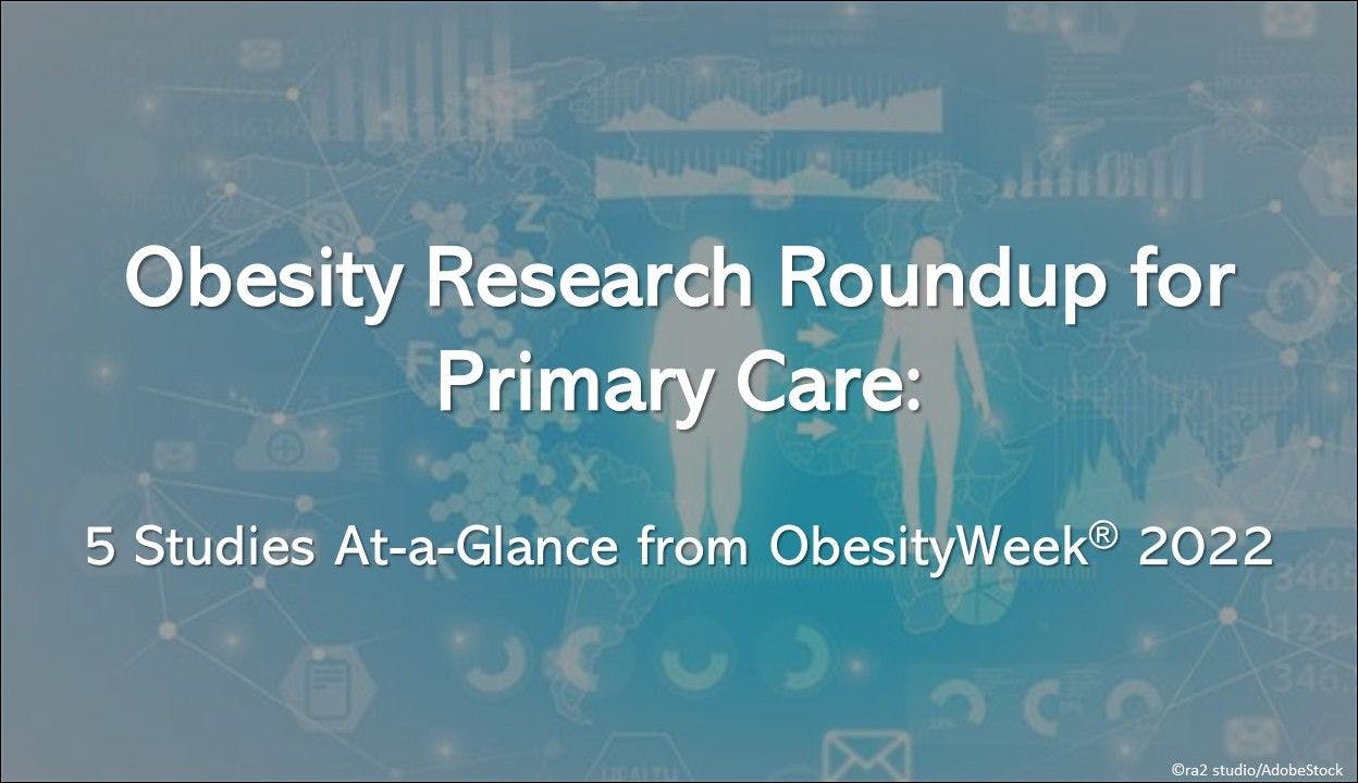 Obesity Research Roundup for Primary Care: 5 Studies At-a-Glance from ObesityWeek® 2022