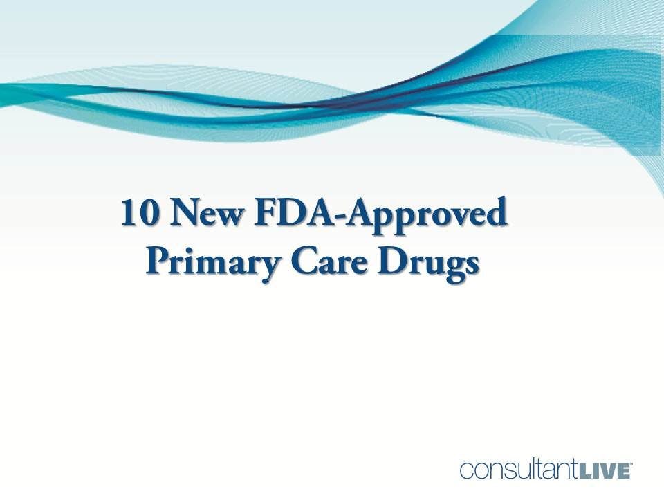 10 FDA-Approved Drugs for Primary Care 