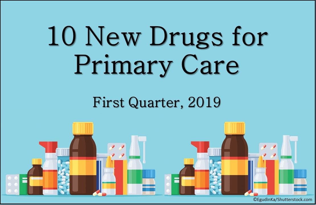 10 New Drugs for Primary Care: Q1 2019