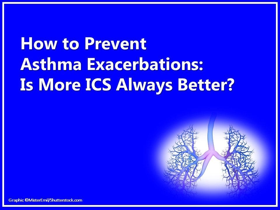 How to Prevent  Asthma Exacerbations: Is More ICS Better? 