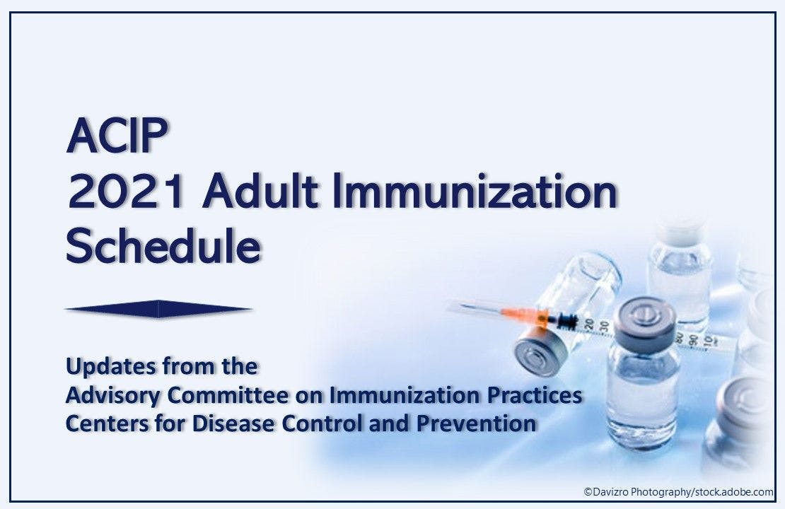 ACIP 2021 Adult Immunization Schedule Changes: A Quick Take  