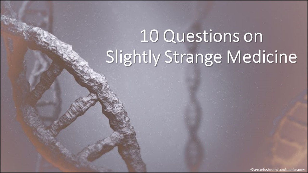 10 Questions on Slightly Strange Medicine