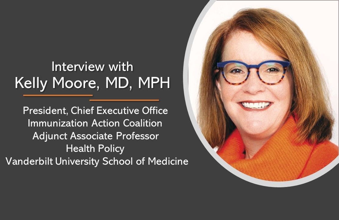 Interview with Kelly Moore, MD, MPH, president, chief executive officer, Immunization Action Coalition 