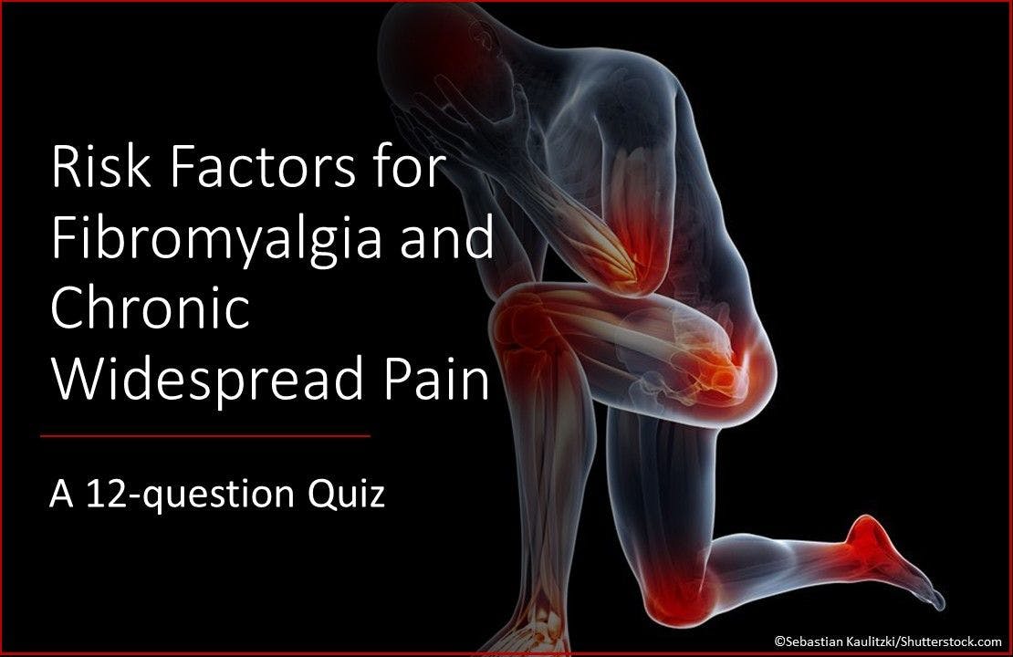 Risk Factors for Fibromyalgia and Chronic Widespread Pain: A 12-question Quiz