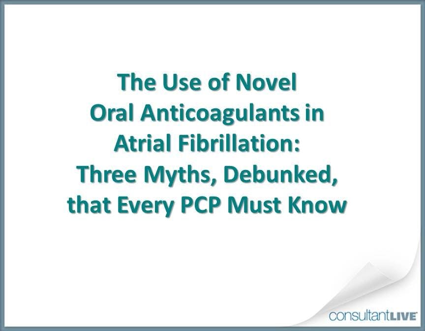 3 Myths About New Oral Anticoagulants Debunked for Primary Care Physicians 