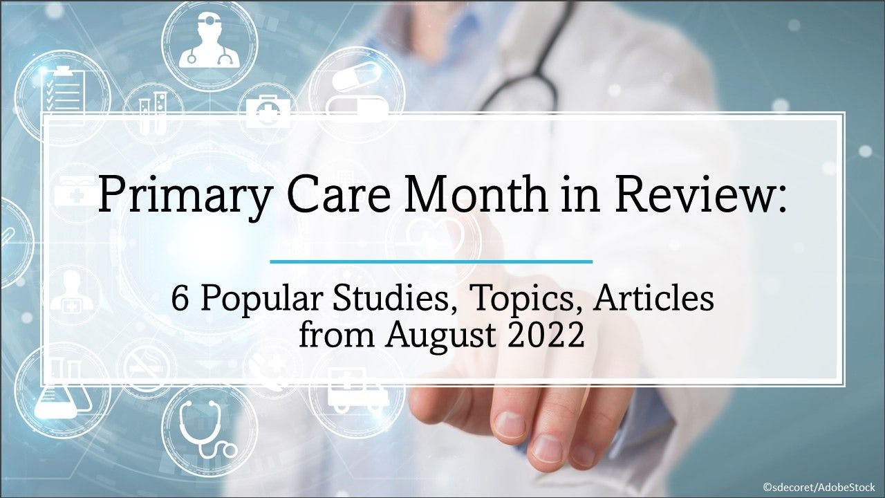 Primary Care Month in Review: 6 Popular Stories from August 2022