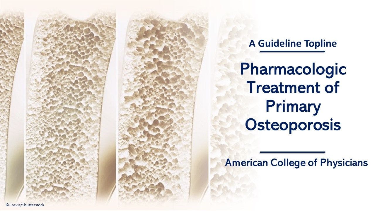 Pharmacologic Treatment of Primary Osteoporosis: A Guideline Topline image of bone thinning ©Crevis/Shutterstock.com 