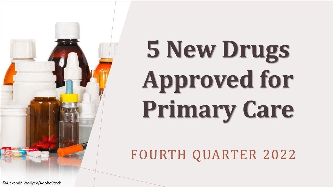 5 New Drugs Approved for Primary Care: Q4 2022