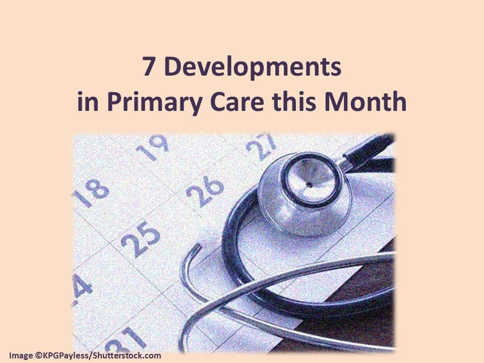 7 Developments in Primary Care This Month 
