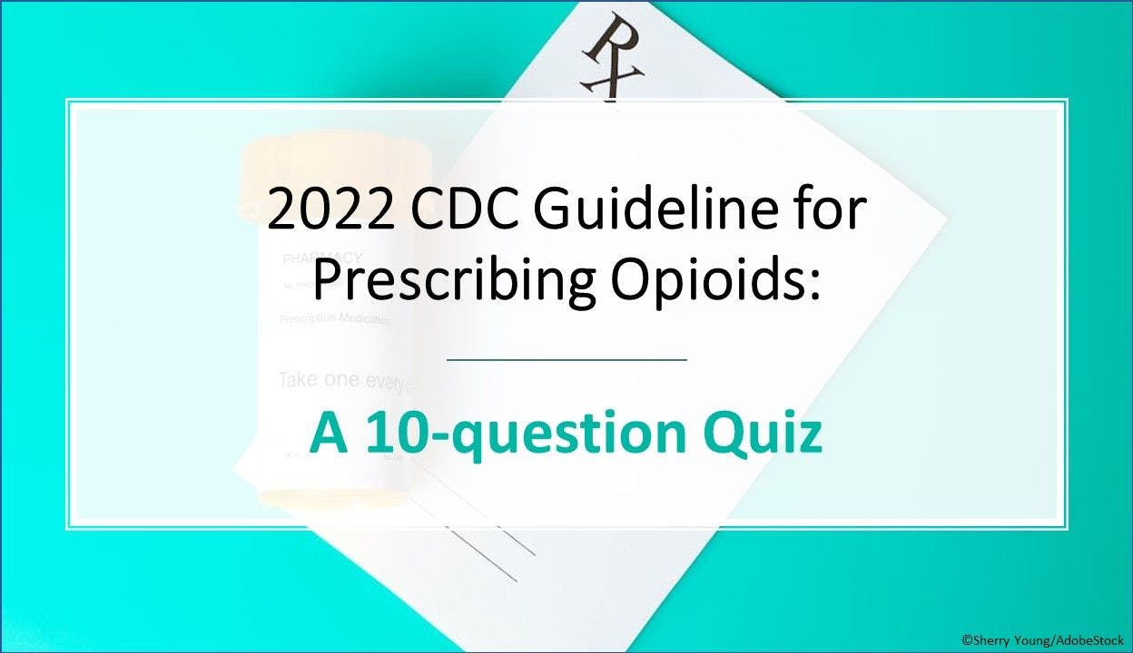 2022 CDC Guideline for Prescribing Opioids: A 10-question Quiz