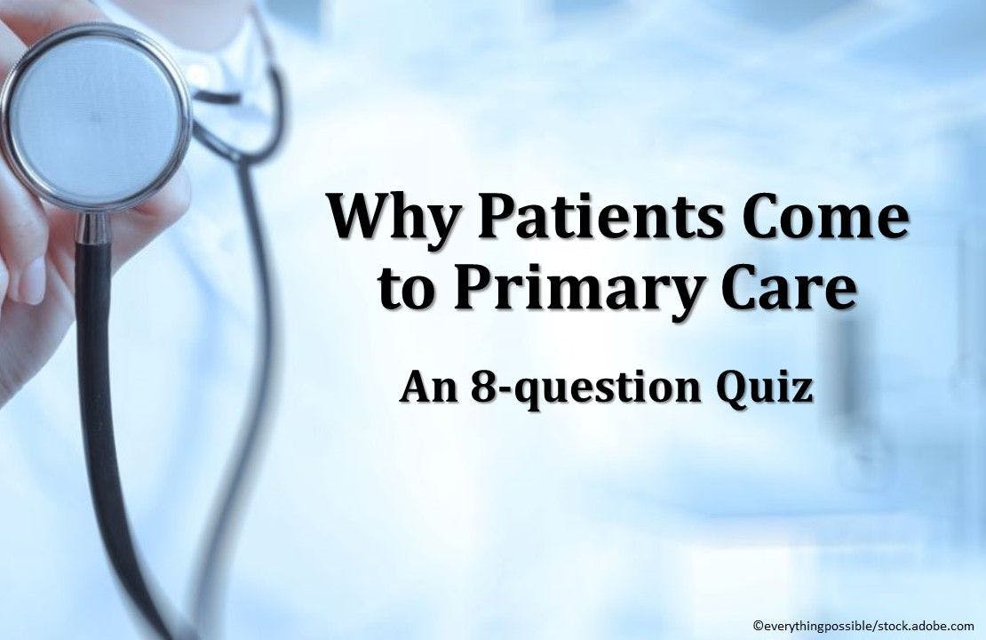 Why Patients Come to Primary Care: An 8-question Quiz