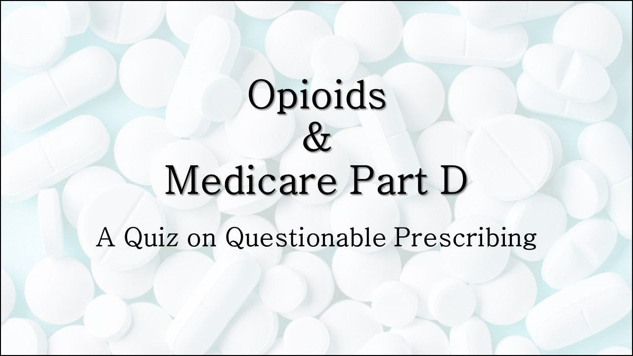 Opioids & Medicare Part D: A Quiz on Questionable Prescribing
