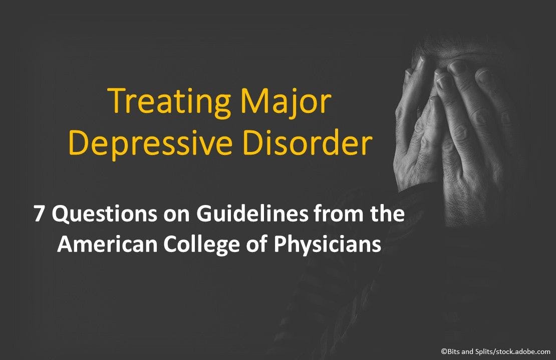 Treating Major Depressive Disorder: 7 Questions on Guidelines from the American College of Physicians