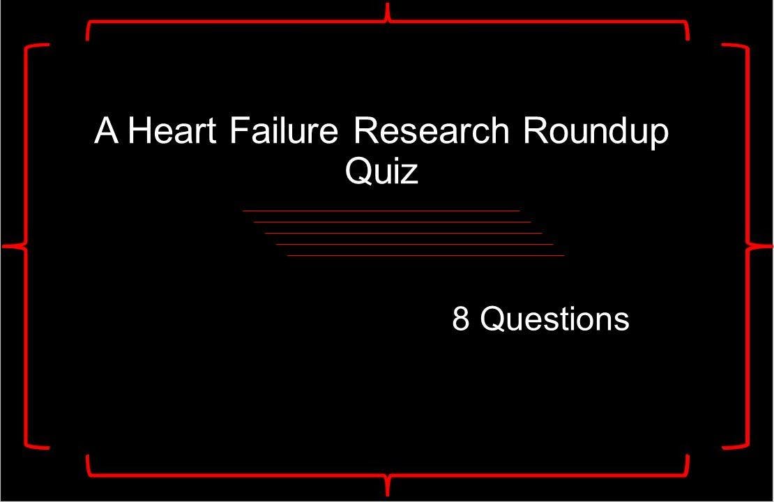 A Heart Failure Research Roundup Quiz: 8 Questions 