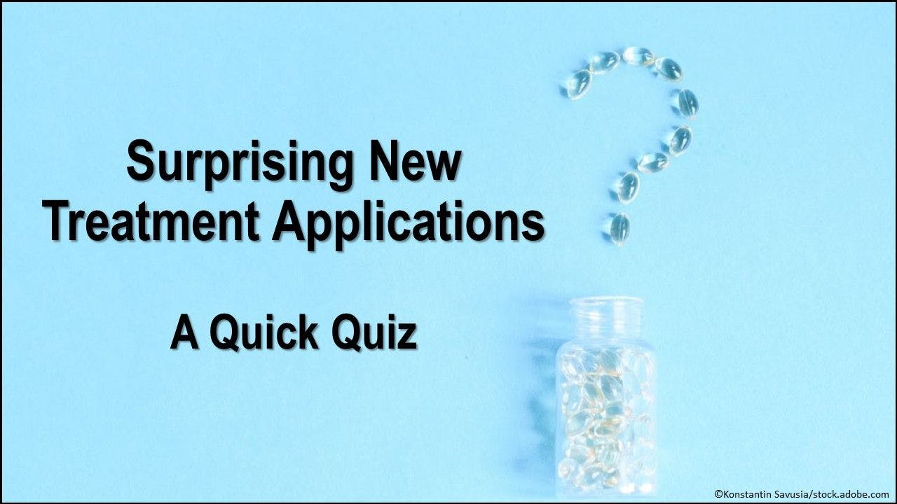 Surprising New Treatment Applications: A Quick Quiz