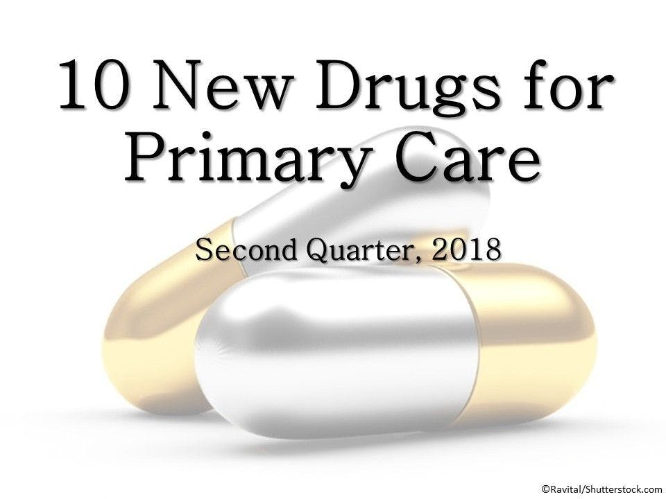 10 New Drugs for Primary Care: Q2 2018