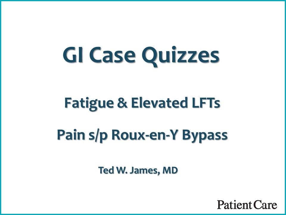 2 GI Case Quizzes: Fatigue/Poor LFTs; Pain post-Gastric Bypass 
