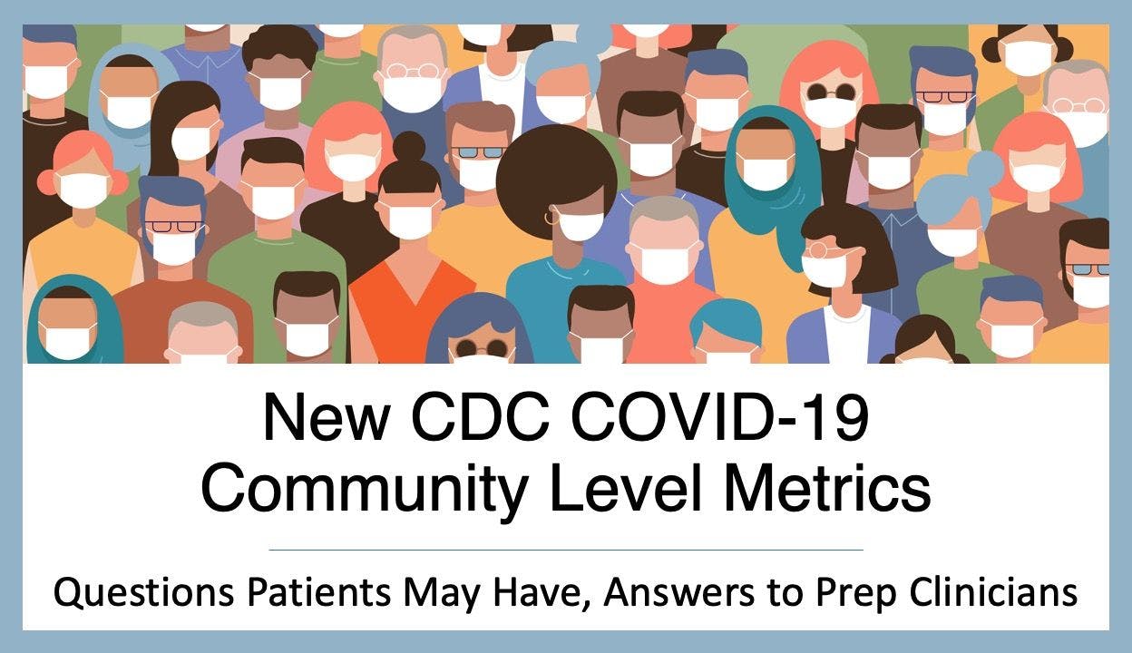 New CDC COVID-19 Community Level Metrics: Questions Patients May Have, Answers to Prep Clinicians
