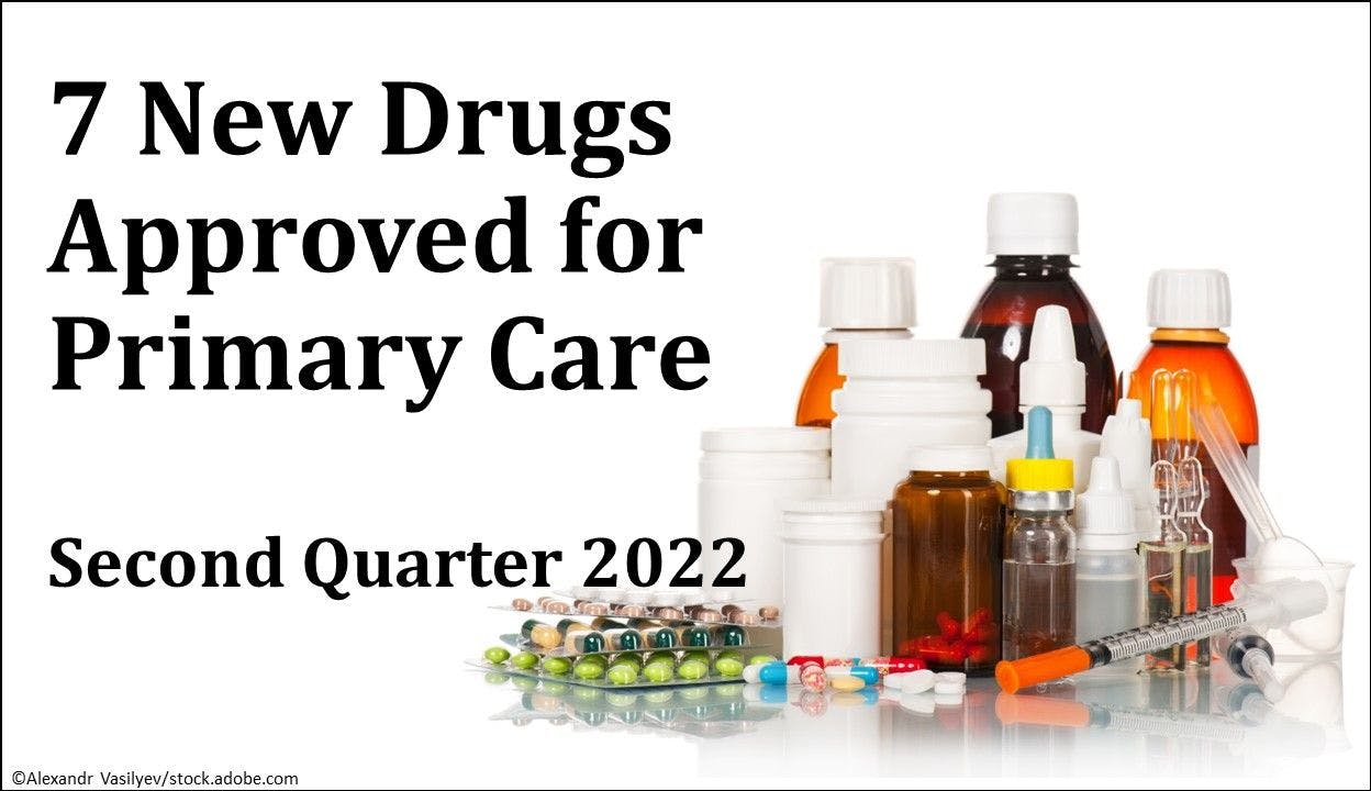 7 New Drugs Approved for Primary Care: Q2 2022