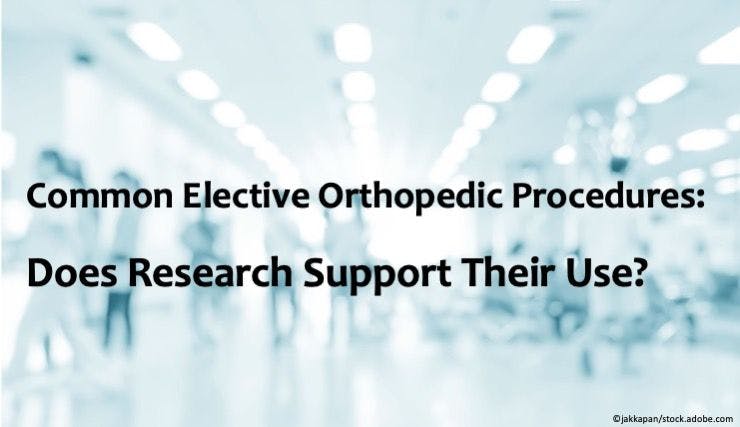 Common Elective Orthopedic Procedures: Does Research Support Their Use?